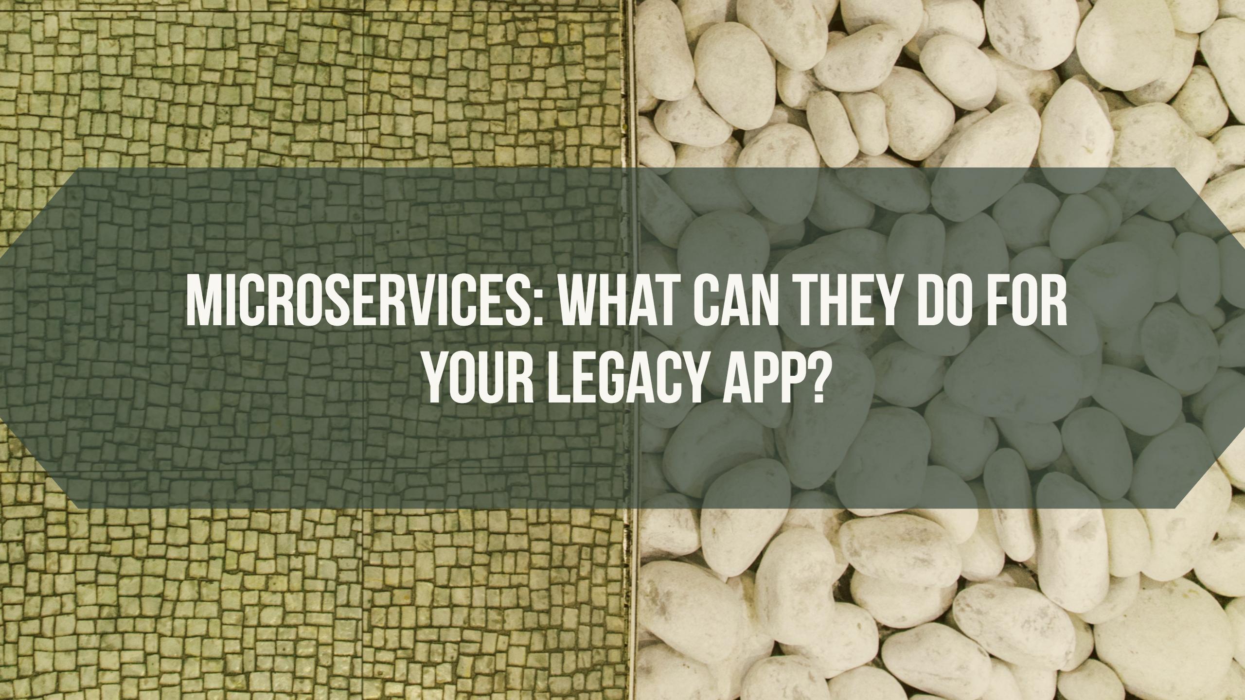 Microservices: What Can They Do For Your Legacy App?